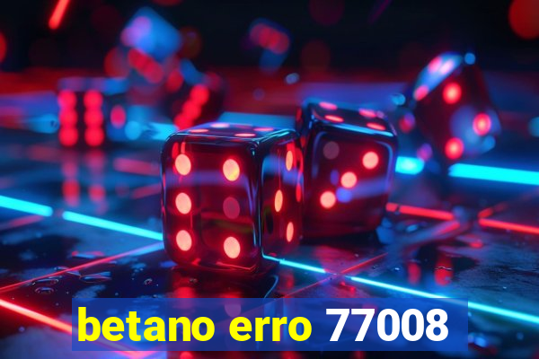 betano erro 77008
